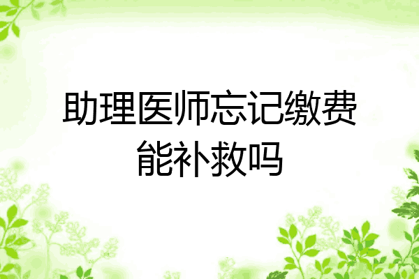 助理医师忘记缴费能补救吗