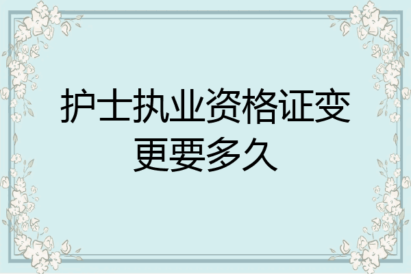 护士执业资格证变更要多久