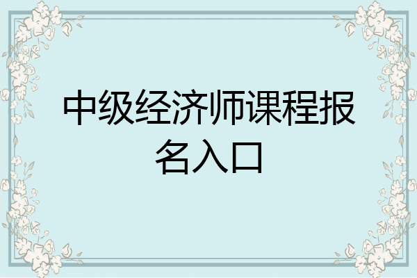 中级经济师课程报名入口