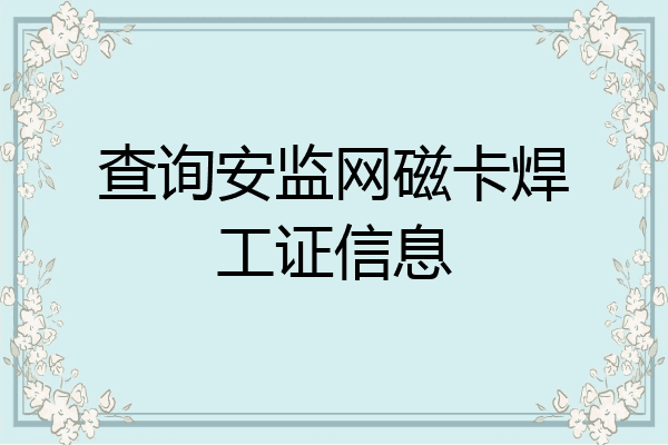 查询安监网磁卡焊工证信息