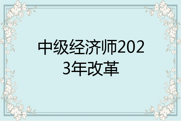 中级经济师2023年改革