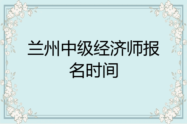 兰州中级经济师报名时间