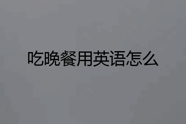 吃晚餐用英语怎么