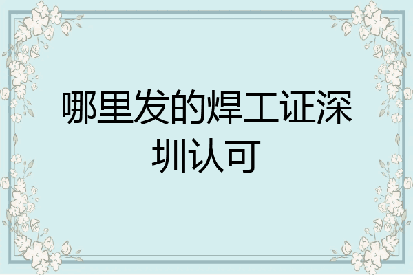 哪里发的焊工证深圳认可