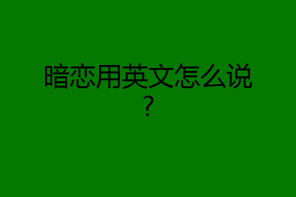 暗恋用英文怎么说?