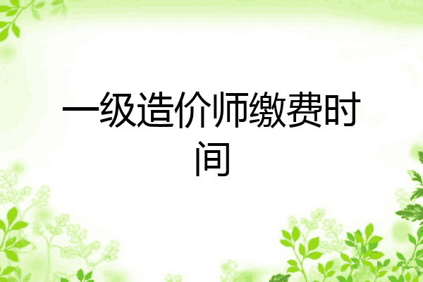 一级造价师缴费时间