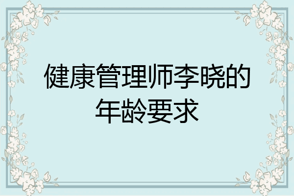 健康管理师李晓的年龄要求