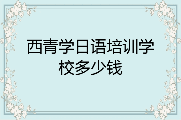 西青学日语培训学校多少钱