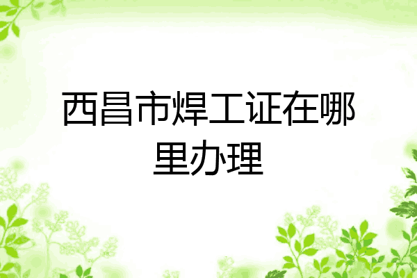 西昌市焊工证在哪里办理