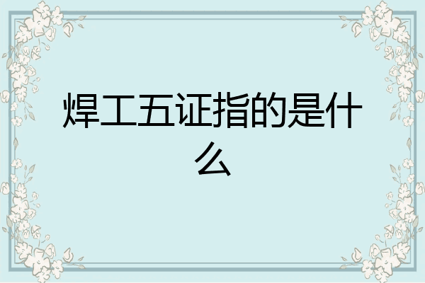 焊工五证指的是什么
