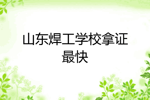 山东焊工学校拿证最快