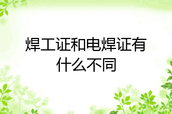 焊工证和电焊证有什么不同