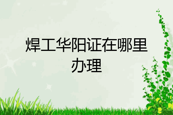 焊工华阳证在哪里办理