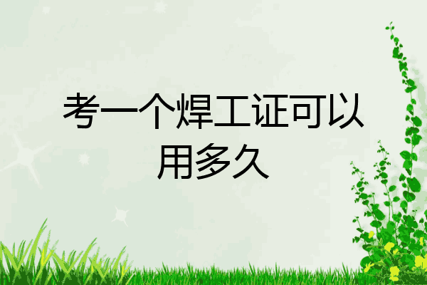 考一个焊工证可以用多久