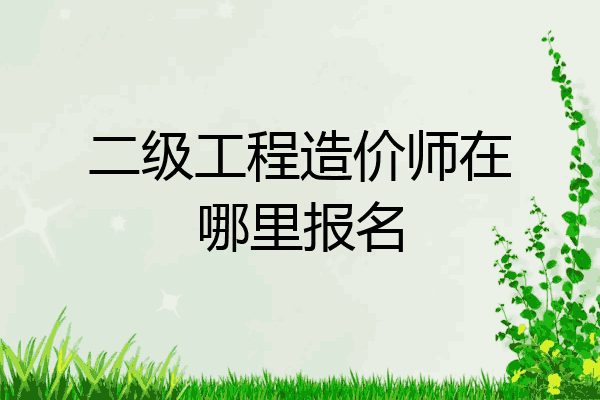 二级工程造价师在哪里报名