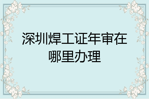 深圳焊工证年审在哪里办理