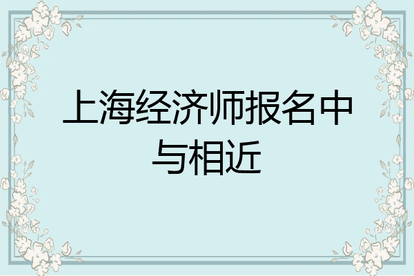 上海经济师报名中与相近