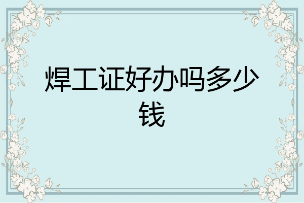 焊工证好办吗多少钱