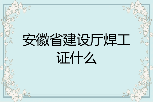 安徽省建设厅焊工证什么