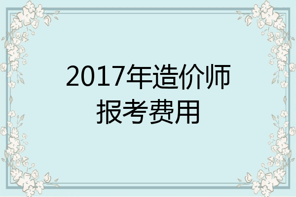 2017年造价师报考费用