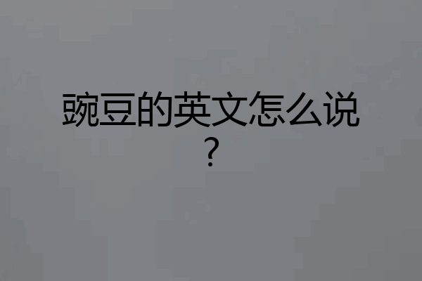 豌豆的英文怎么说?