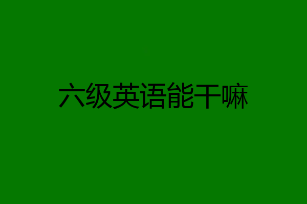 六级英语能干嘛