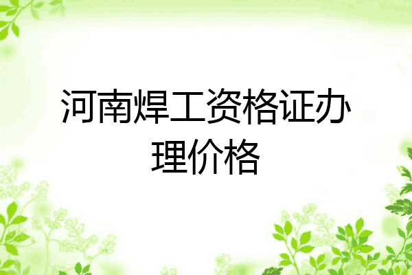河南焊工资格证办理价格