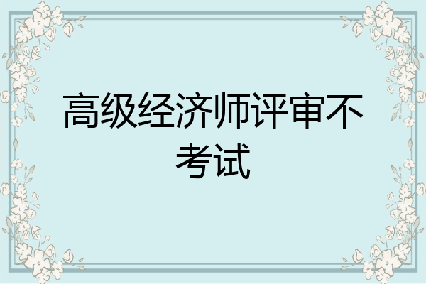 高级经济师评审不考试