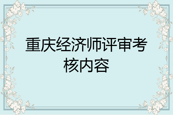 重庆经济师评审考核内容