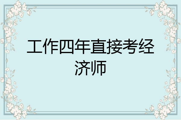 工作四年直接考经济师