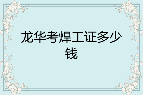龙华考焊工证多少钱