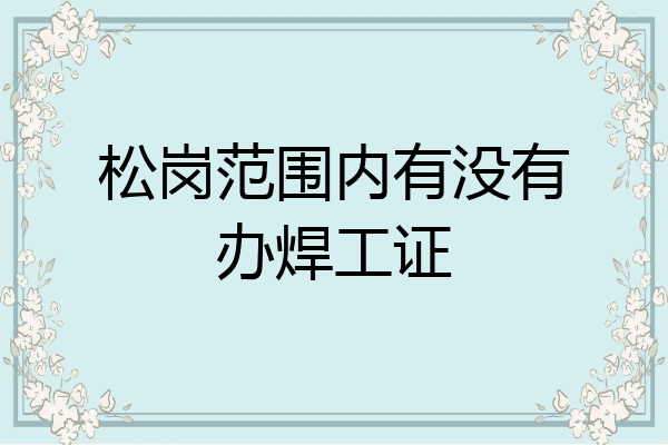 松岗范围内有没有办焊工证