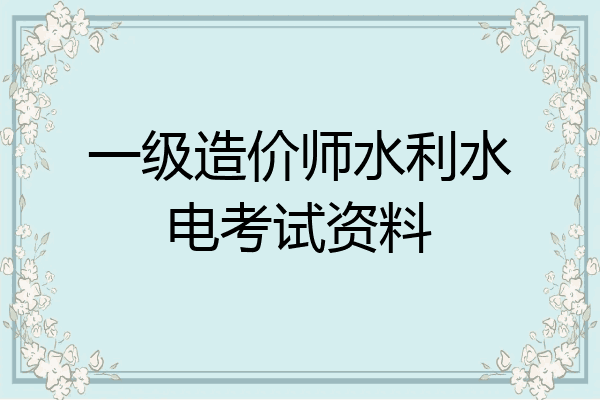 一级造价师水利水电考试资料