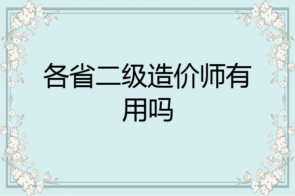 各省二级造价师有用吗