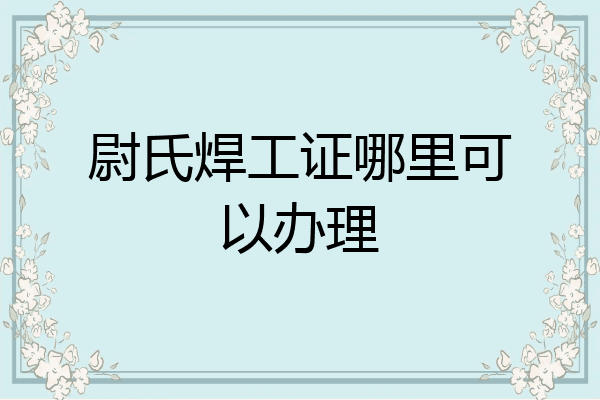 尉氏焊工证哪里可以办理