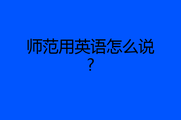 师范用英语怎么说?