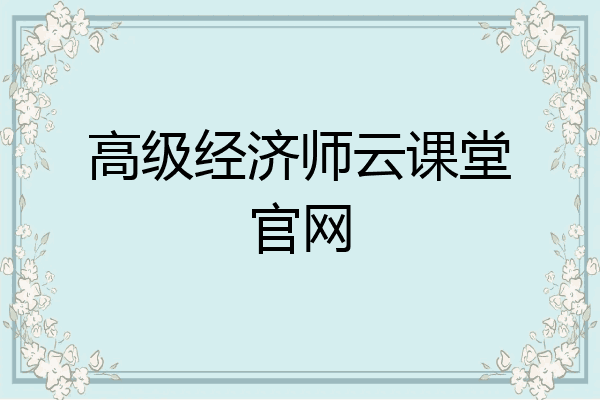 高级经济师云课堂官网