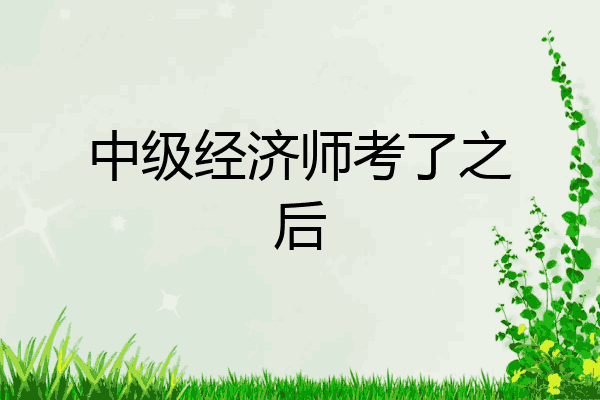 中级经济师考了之后