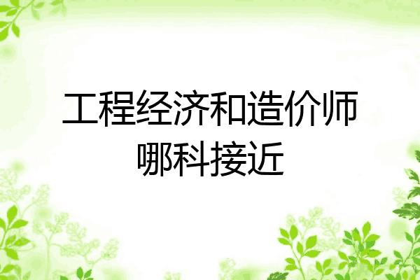 工程经济和造价师哪科接近
