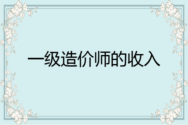 一级造价师的收入