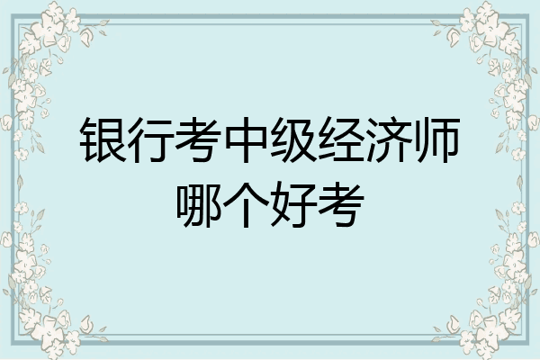 银行考中级经济师哪个好考
