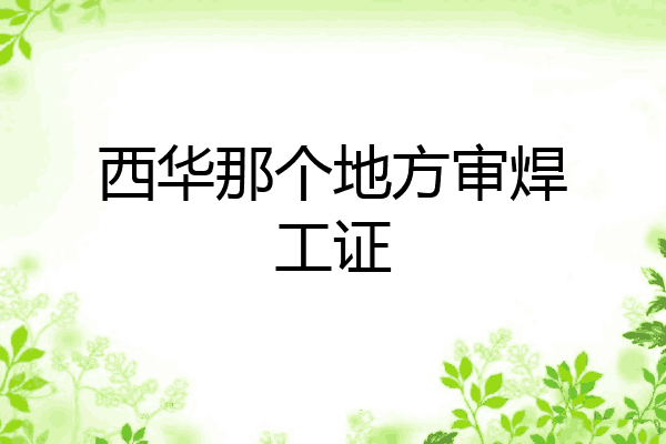 西华那个地方审焊工证
