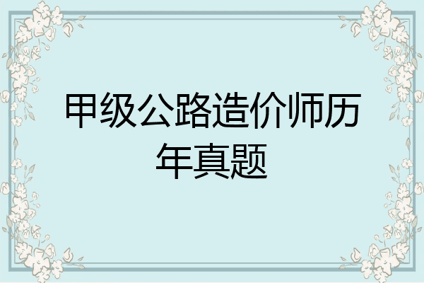 甲级公路造价师历年真题