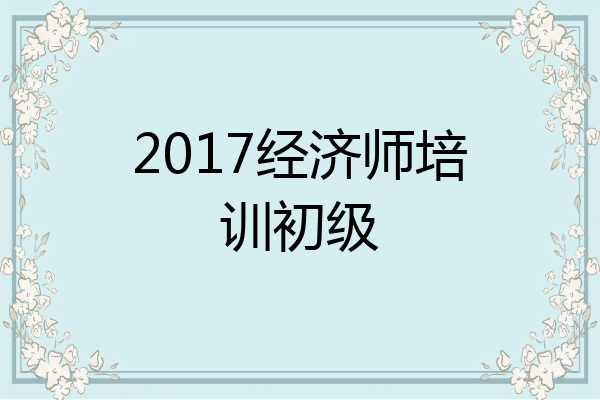2017经济师培训初级