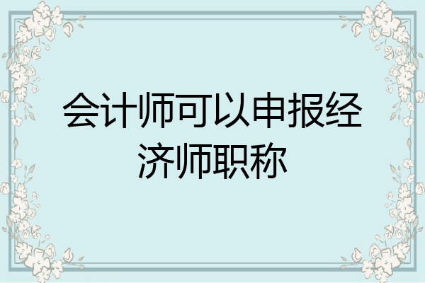 会计师可以申报经济师职称