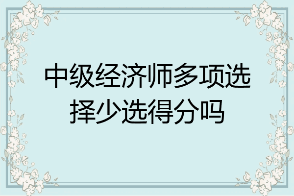 中级经济师多项选择少选得分吗