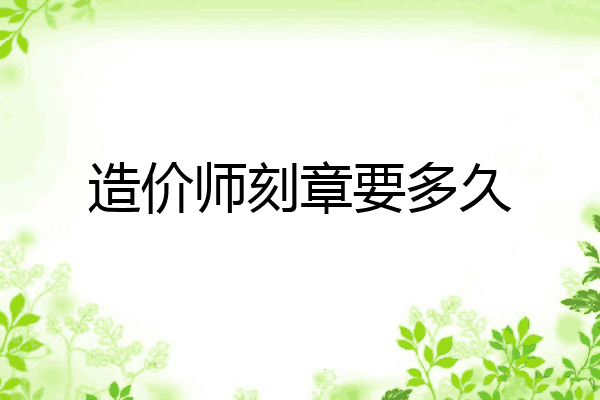 造价师刻章要多久