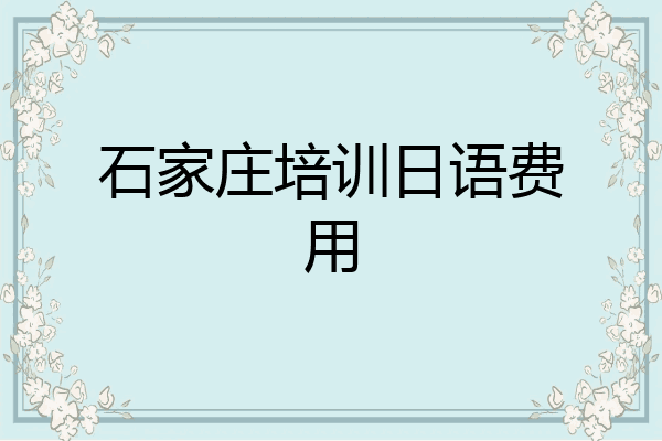 石家庄培训日语费用