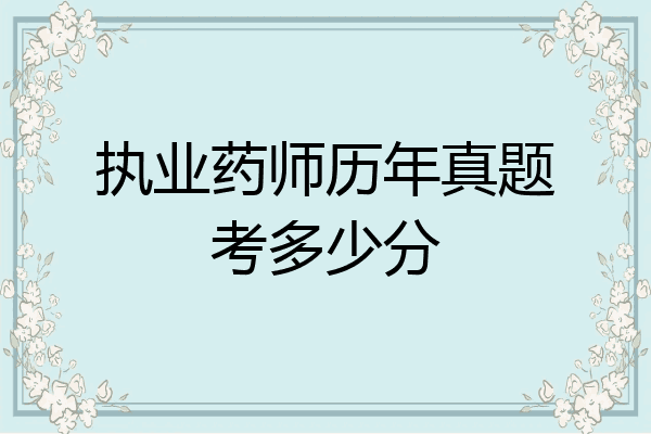 执业药师历年真题考多少分