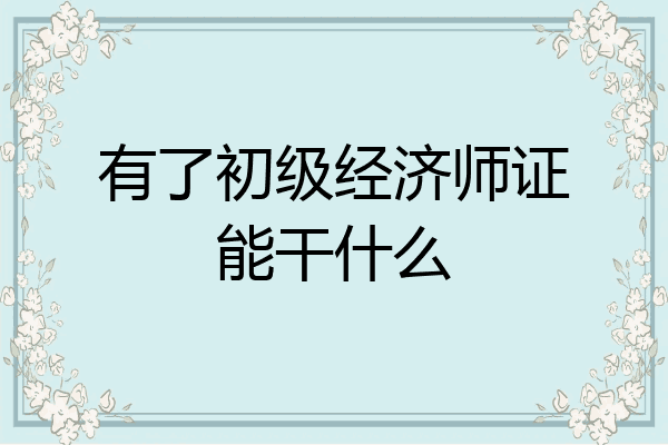 有了初级经济师证能干什么